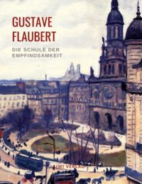 Gustave Flaubert - Die Schule der Empfindsamkeit