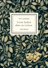 Kurt Tucholsky - Lerne lachen ohne zu weinen
