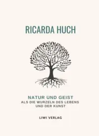 Ricarda Huch - Natur und Geist als die Wurzeln des Lebens und der Kunst