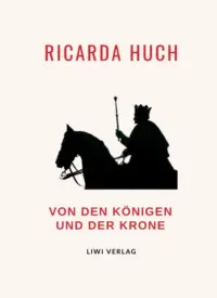 Ricarda Huch - Von den Königen und der Krone