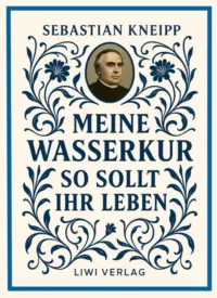 Sebastian Kneipp - Meine Wasserkur / So sollt ihr leben